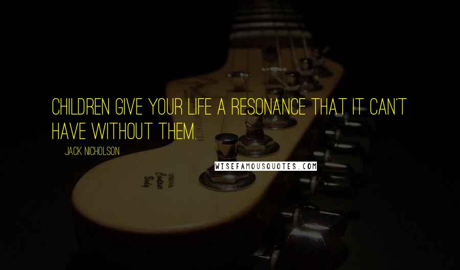 Jack Nicholson Quotes: Children give your life a resonance that it can't have without them.