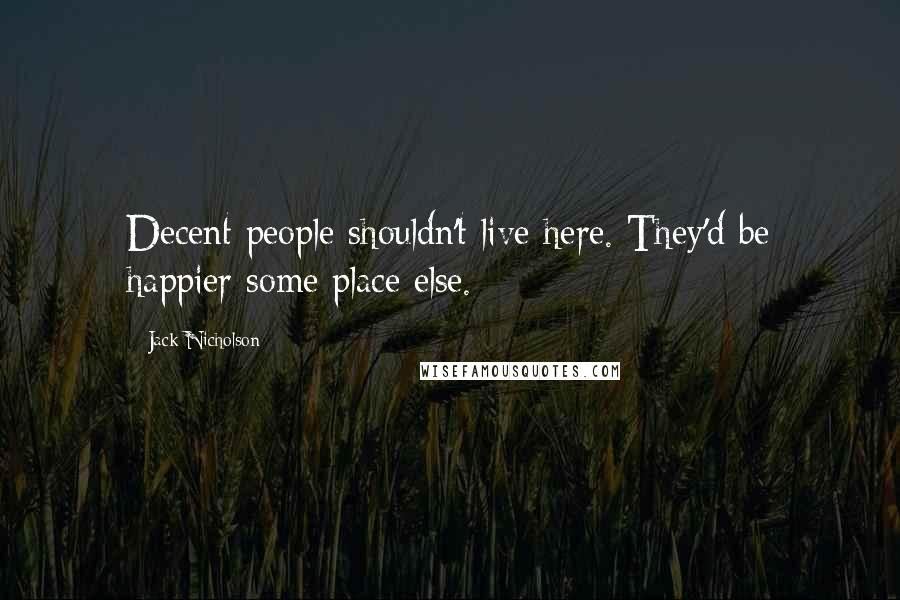 Jack Nicholson Quotes: Decent people shouldn't live here. They'd be happier some place else.