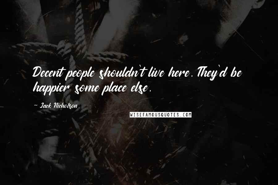 Jack Nicholson Quotes: Decent people shouldn't live here. They'd be happier some place else.