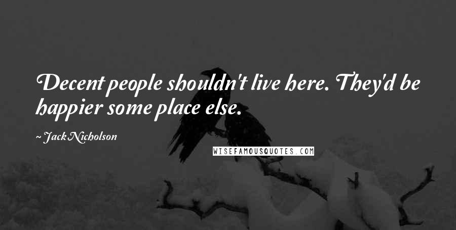 Jack Nicholson Quotes: Decent people shouldn't live here. They'd be happier some place else.