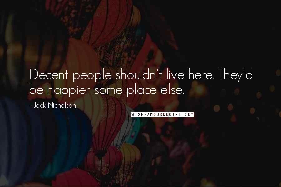 Jack Nicholson Quotes: Decent people shouldn't live here. They'd be happier some place else.