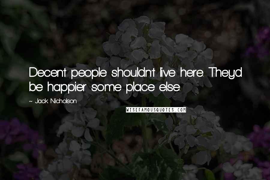 Jack Nicholson Quotes: Decent people shouldn't live here. They'd be happier some place else.