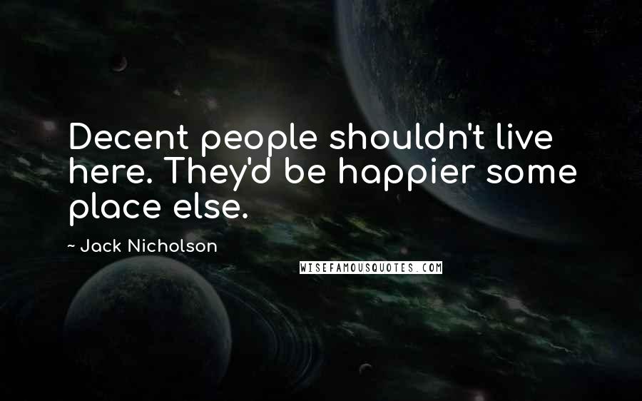 Jack Nicholson Quotes: Decent people shouldn't live here. They'd be happier some place else.