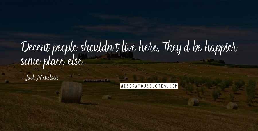 Jack Nicholson Quotes: Decent people shouldn't live here. They'd be happier some place else.