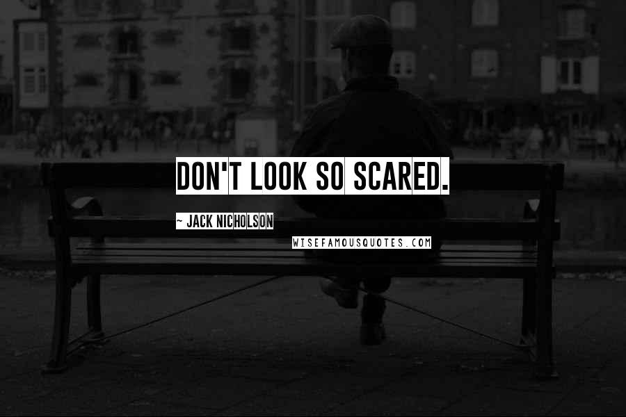 Jack Nicholson Quotes: Don't look so scared.