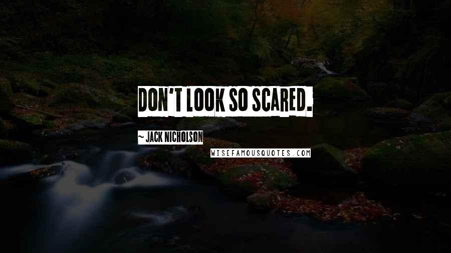 Jack Nicholson Quotes: Don't look so scared.