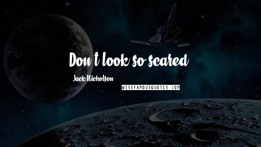 Jack Nicholson Quotes: Don't look so scared.