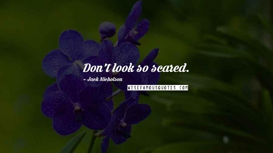 Jack Nicholson Quotes: Don't look so scared.