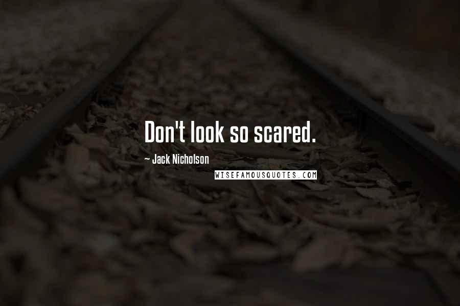 Jack Nicholson Quotes: Don't look so scared.