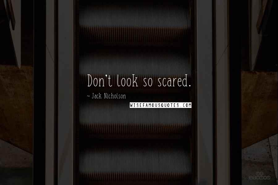 Jack Nicholson Quotes: Don't look so scared.