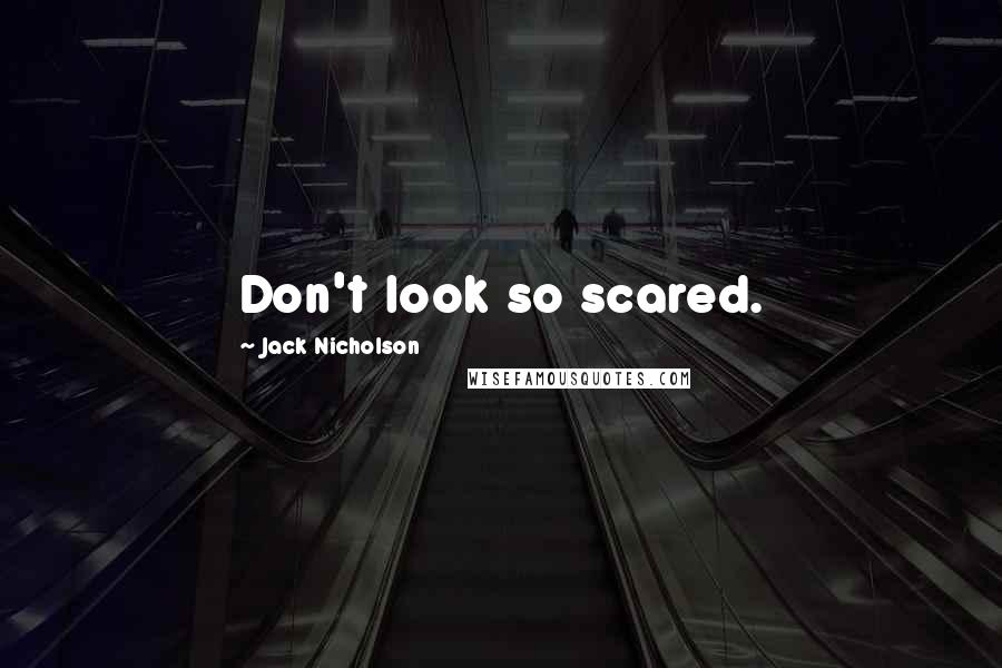 Jack Nicholson Quotes: Don't look so scared.