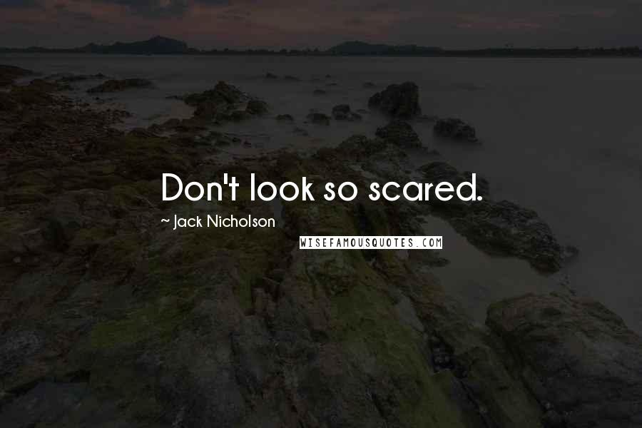 Jack Nicholson Quotes: Don't look so scared.