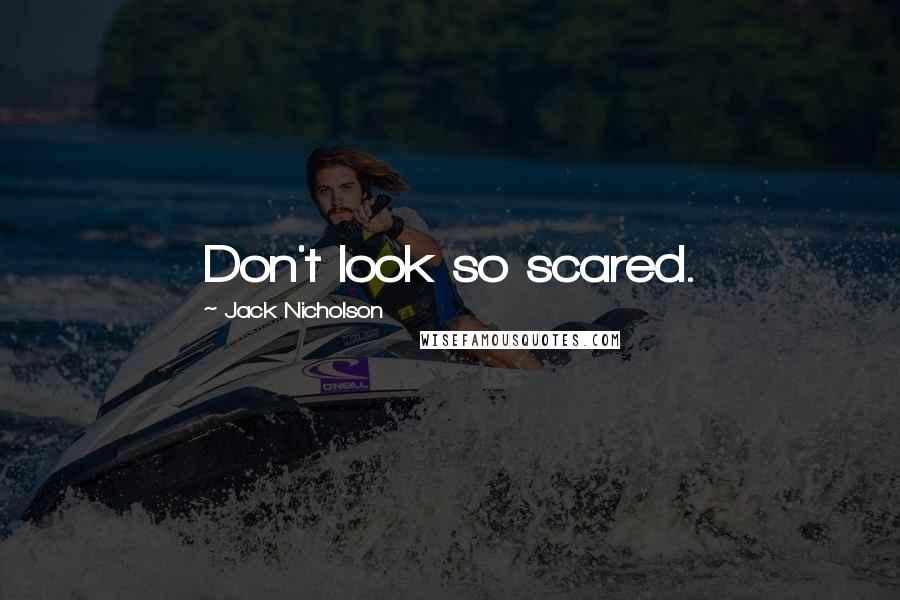 Jack Nicholson Quotes: Don't look so scared.