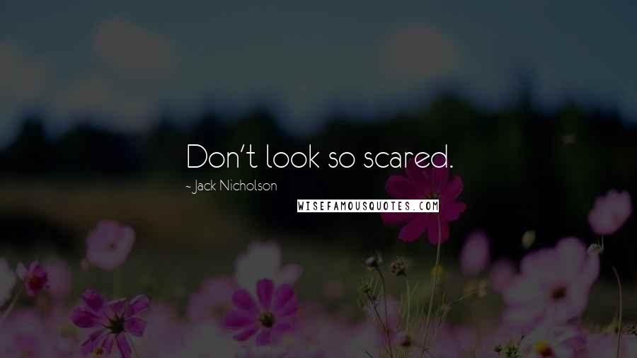 Jack Nicholson Quotes: Don't look so scared.