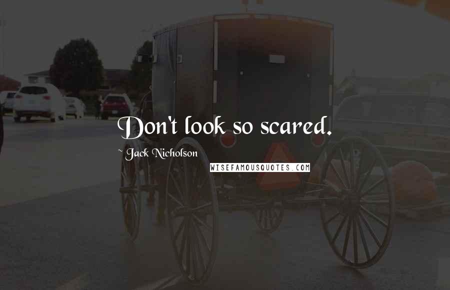 Jack Nicholson Quotes: Don't look so scared.