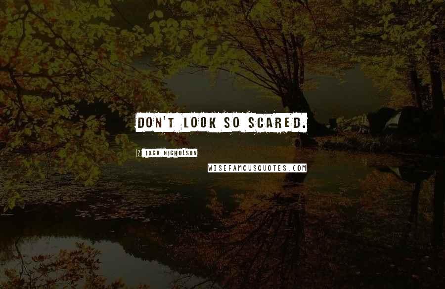 Jack Nicholson Quotes: Don't look so scared.