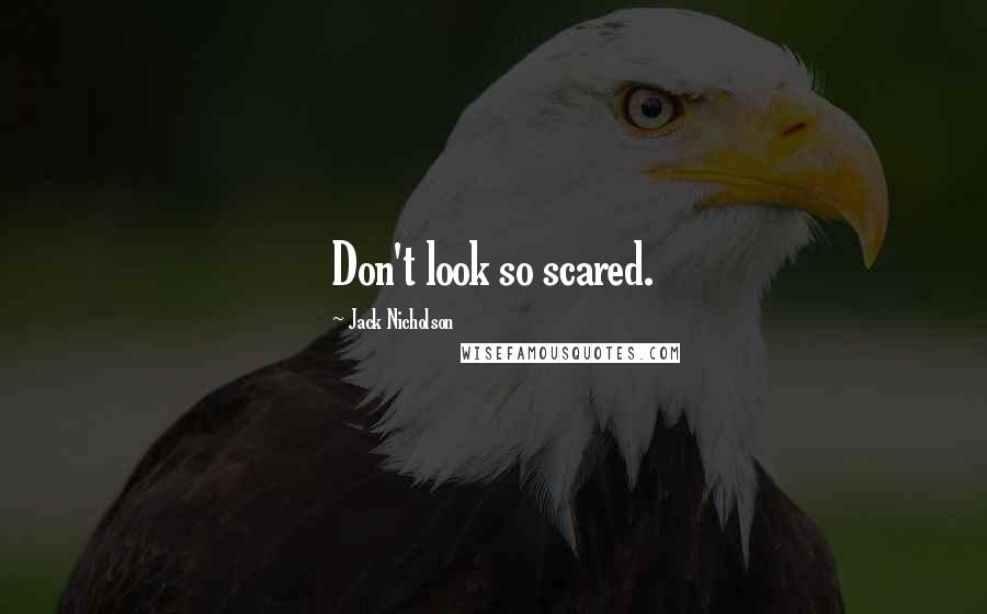 Jack Nicholson Quotes: Don't look so scared.