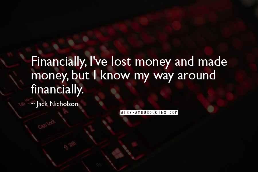 Jack Nicholson Quotes: Financially, I've lost money and made money, but I know my way around financially.