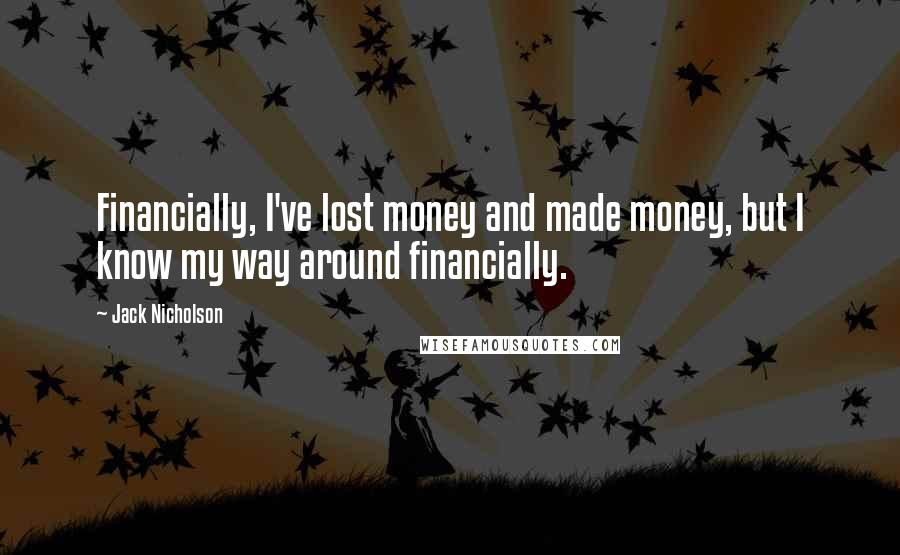 Jack Nicholson Quotes: Financially, I've lost money and made money, but I know my way around financially.