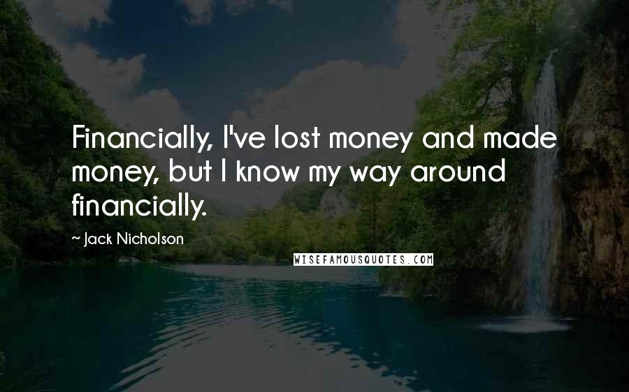 Jack Nicholson Quotes: Financially, I've lost money and made money, but I know my way around financially.