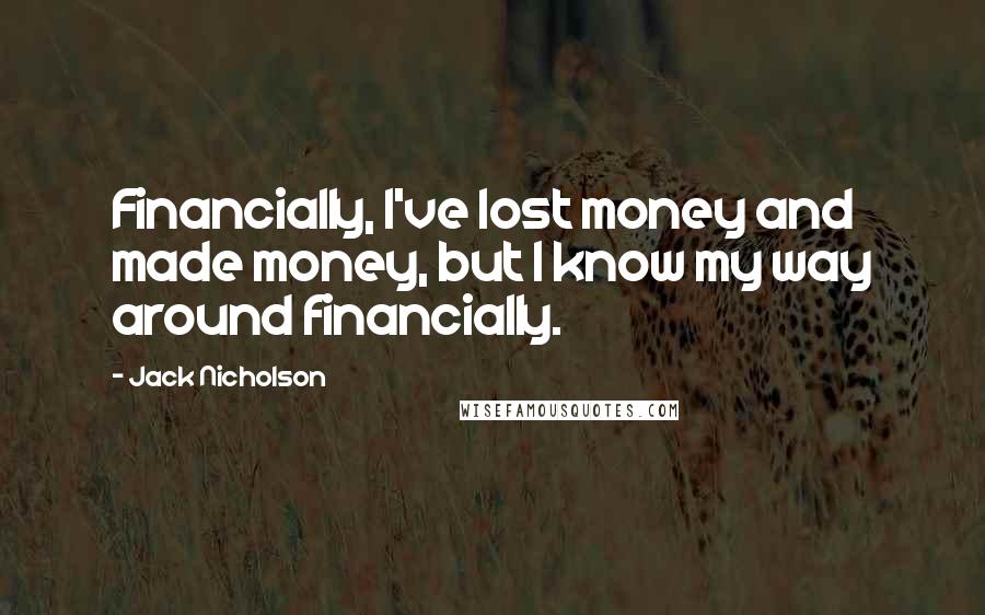 Jack Nicholson Quotes: Financially, I've lost money and made money, but I know my way around financially.