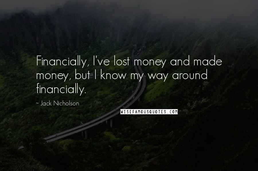 Jack Nicholson Quotes: Financially, I've lost money and made money, but I know my way around financially.