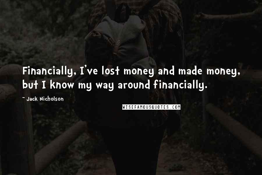 Jack Nicholson Quotes: Financially, I've lost money and made money, but I know my way around financially.