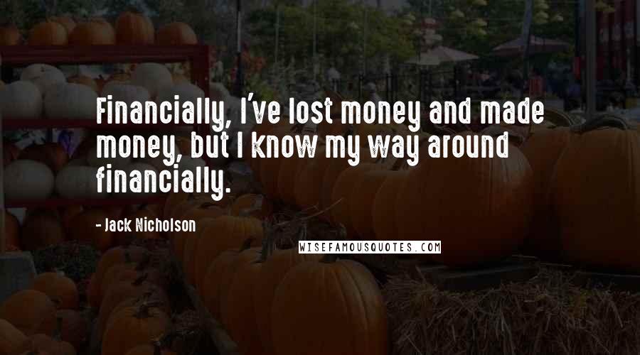 Jack Nicholson Quotes: Financially, I've lost money and made money, but I know my way around financially.