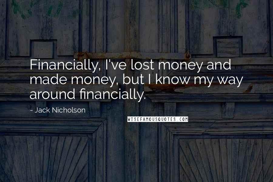 Jack Nicholson Quotes: Financially, I've lost money and made money, but I know my way around financially.