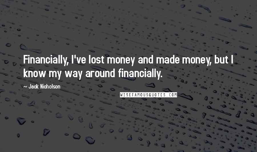 Jack Nicholson Quotes: Financially, I've lost money and made money, but I know my way around financially.