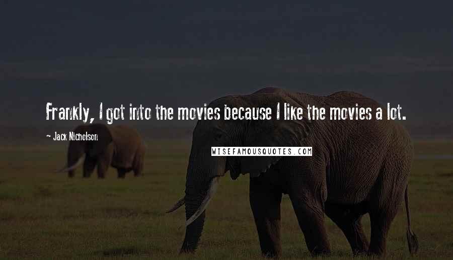 Jack Nicholson Quotes: Frankly, I got into the movies because I like the movies a lot.