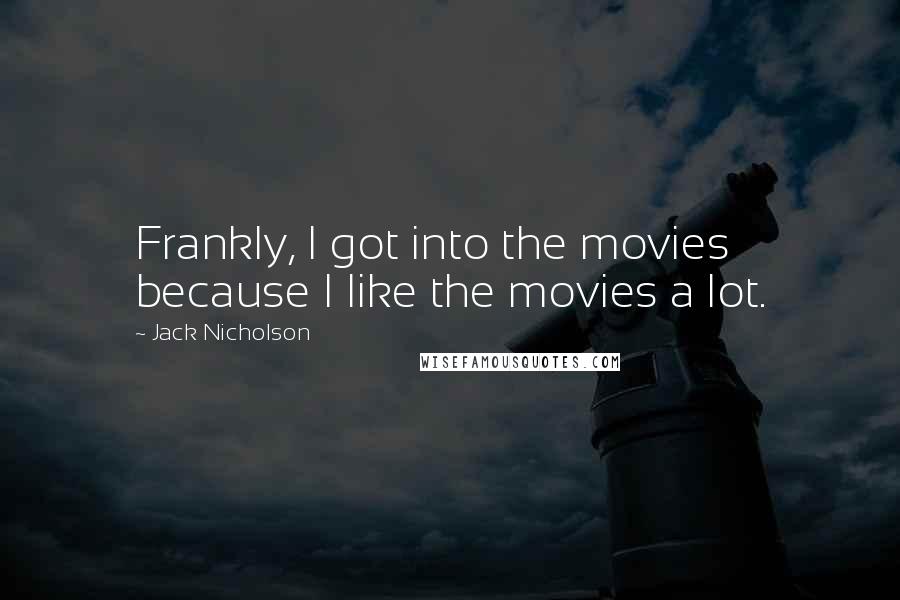 Jack Nicholson Quotes: Frankly, I got into the movies because I like the movies a lot.