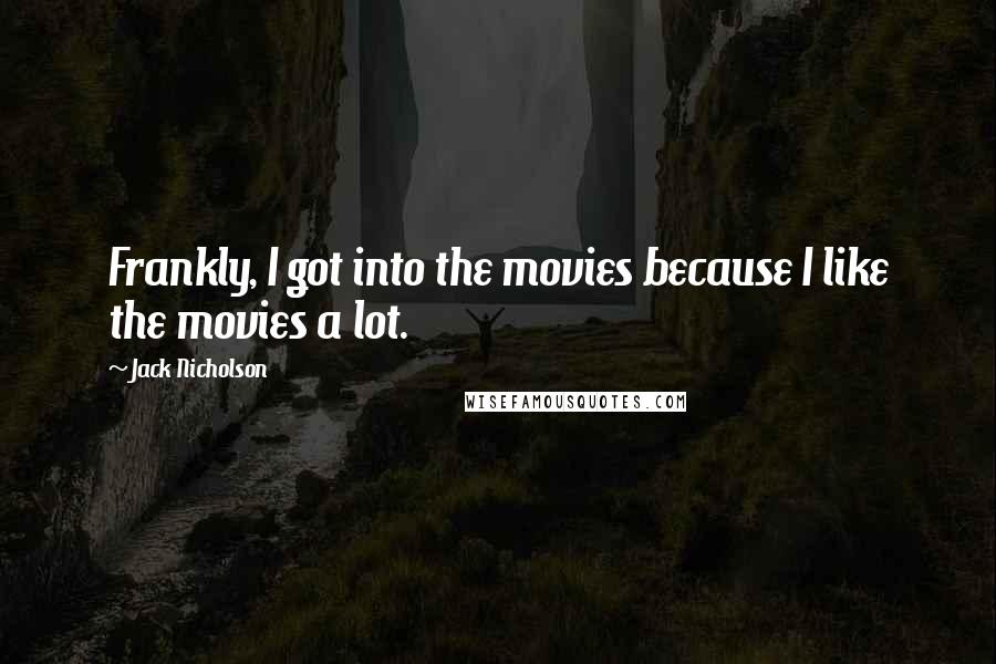 Jack Nicholson Quotes: Frankly, I got into the movies because I like the movies a lot.