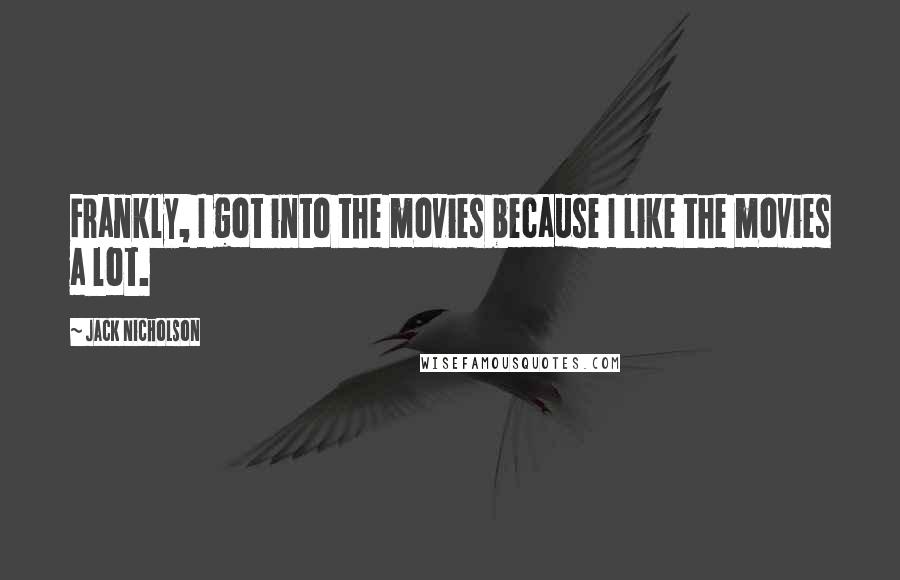 Jack Nicholson Quotes: Frankly, I got into the movies because I like the movies a lot.