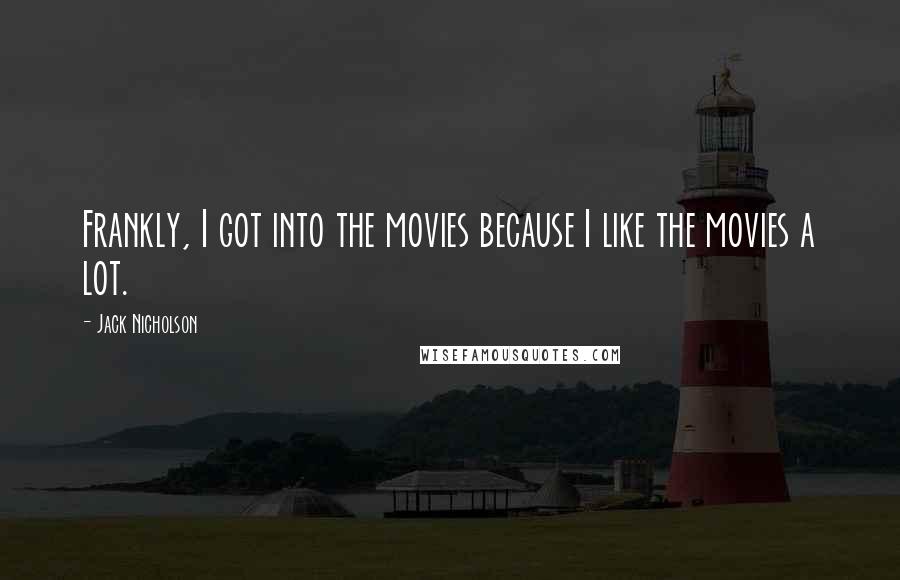 Jack Nicholson Quotes: Frankly, I got into the movies because I like the movies a lot.