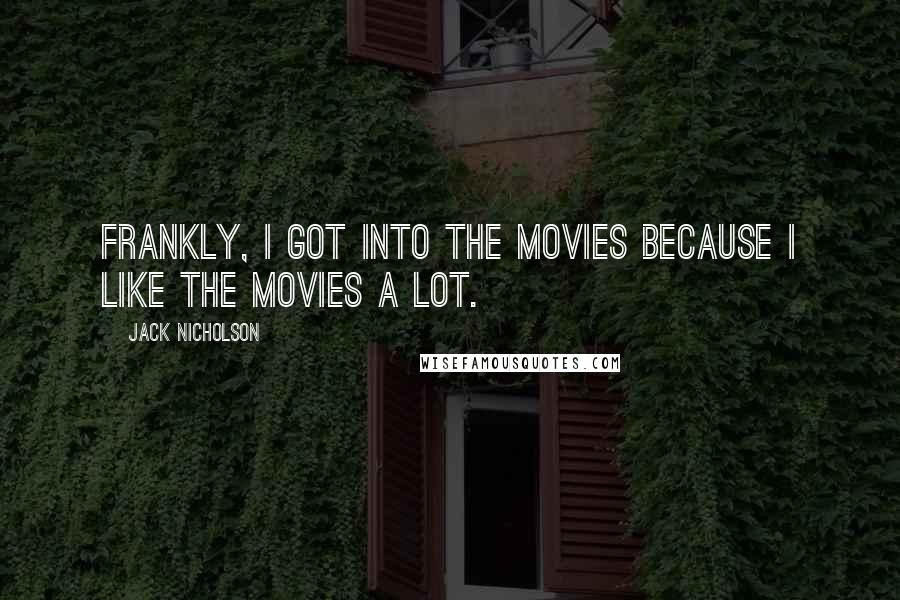 Jack Nicholson Quotes: Frankly, I got into the movies because I like the movies a lot.