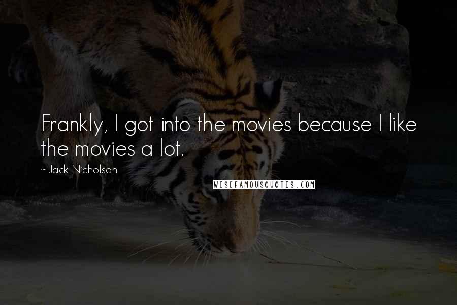 Jack Nicholson Quotes: Frankly, I got into the movies because I like the movies a lot.