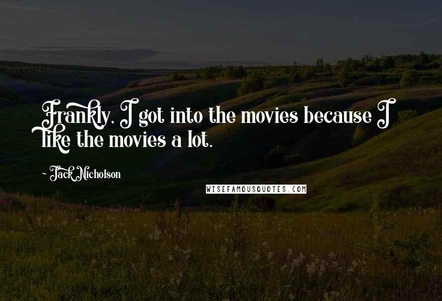 Jack Nicholson Quotes: Frankly, I got into the movies because I like the movies a lot.