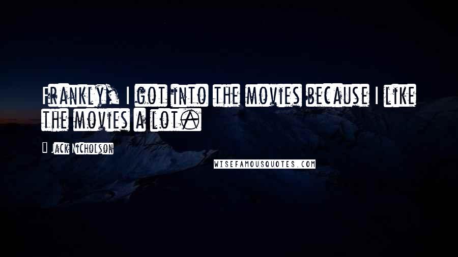Jack Nicholson Quotes: Frankly, I got into the movies because I like the movies a lot.