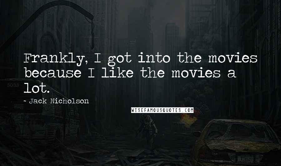 Jack Nicholson Quotes: Frankly, I got into the movies because I like the movies a lot.