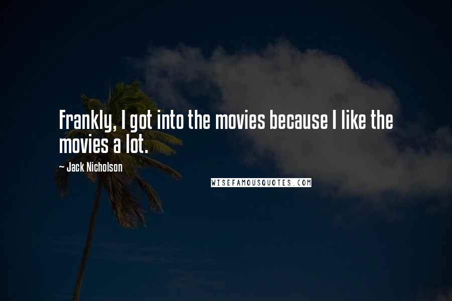 Jack Nicholson Quotes: Frankly, I got into the movies because I like the movies a lot.