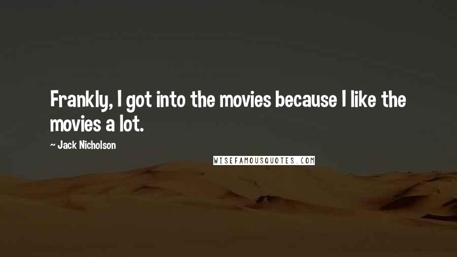 Jack Nicholson Quotes: Frankly, I got into the movies because I like the movies a lot.