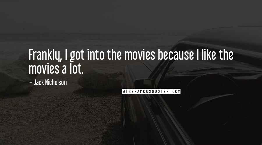 Jack Nicholson Quotes: Frankly, I got into the movies because I like the movies a lot.