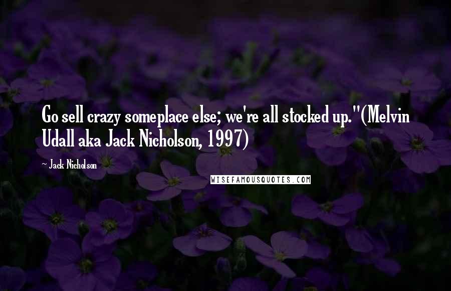 Jack Nicholson Quotes: Go sell crazy someplace else; we're all stocked up."(Melvin Udall aka Jack Nicholson, 1997)