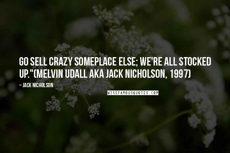 Jack Nicholson Quotes: Go sell crazy someplace else; we're all stocked up."(Melvin Udall aka Jack Nicholson, 1997)