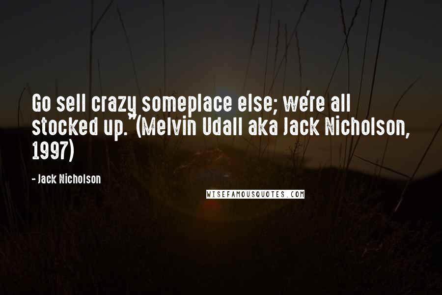 Jack Nicholson Quotes: Go sell crazy someplace else; we're all stocked up."(Melvin Udall aka Jack Nicholson, 1997)