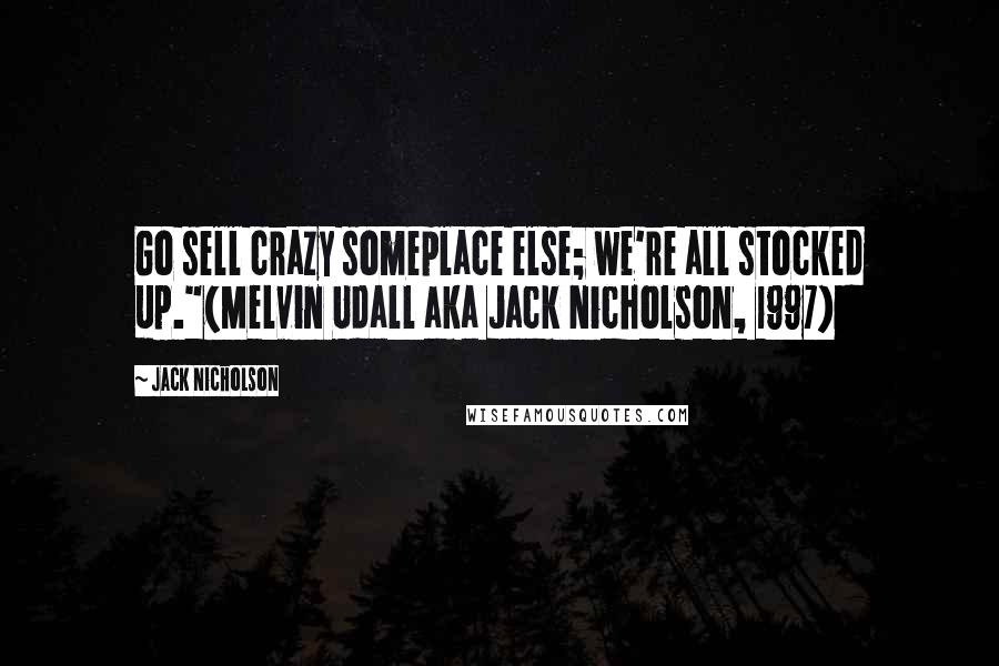 Jack Nicholson Quotes: Go sell crazy someplace else; we're all stocked up."(Melvin Udall aka Jack Nicholson, 1997)