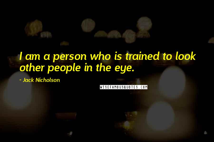 Jack Nicholson Quotes: I am a person who is trained to look other people in the eye.