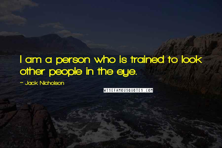 Jack Nicholson Quotes: I am a person who is trained to look other people in the eye.