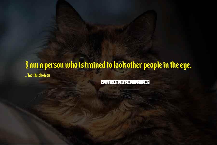 Jack Nicholson Quotes: I am a person who is trained to look other people in the eye.